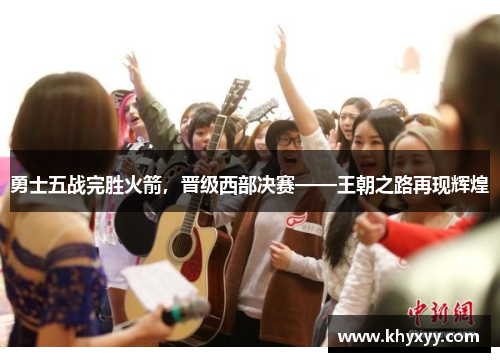 勇士五战完胜火箭，晋级西部决赛——王朝之路再现辉煌