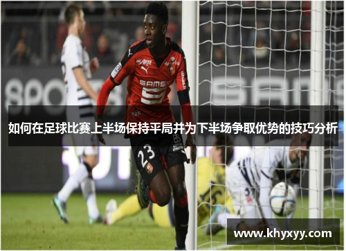如何在足球比赛上半场保持平局并为下半场争取优势的技巧分析
