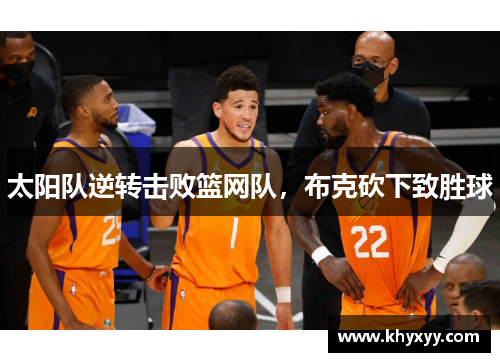太阳队逆转击败篮网队，布克砍下致胜球