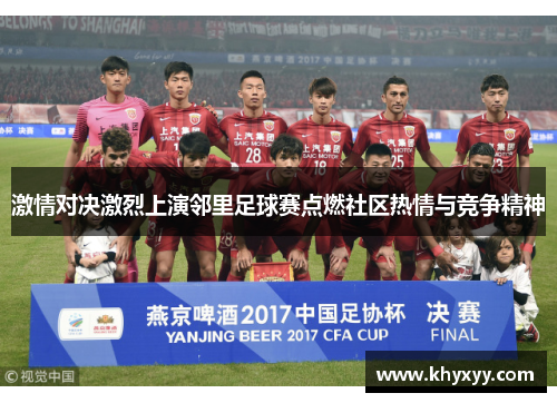 激情对决激烈上演邻里足球赛点燃社区热情与竞争精神