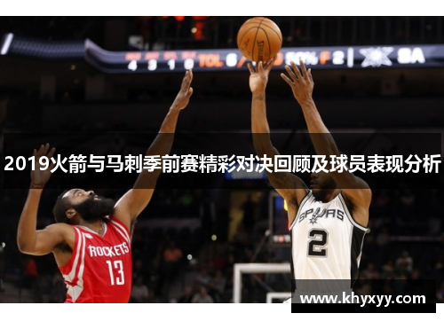 2019火箭与马刺季前赛精彩对决回顾及球员表现分析