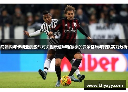 乌迪内与卡利亚的激烈对决揭示意甲新赛季的竞争格局与球队实力分析