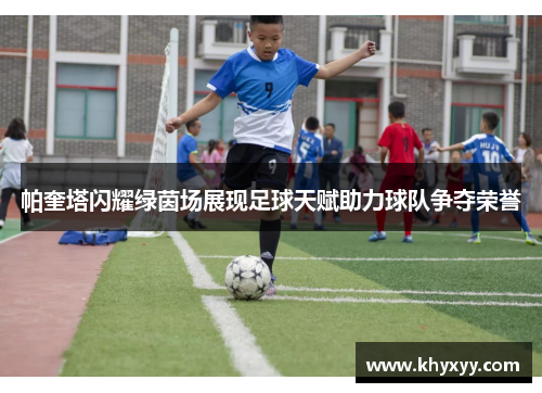帕奎塔闪耀绿茵场展现足球天赋助力球队争夺荣誉