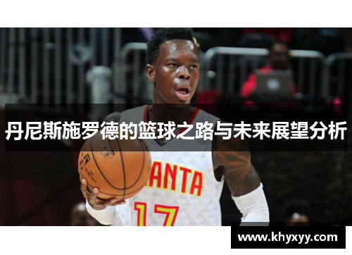 丹尼斯施罗德的篮球之路与未来展望分析