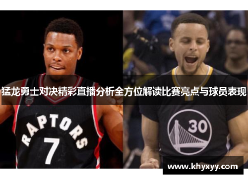 猛龙勇士对决精彩直播分析全方位解读比赛亮点与球员表现