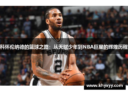 科怀伦纳德的篮球之路：从天赋少年到NBA巨星的辉煌历程