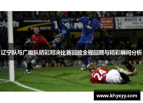 辽宁队与广厦队精彩对决比赛回放全程回顾与精彩瞬间分析