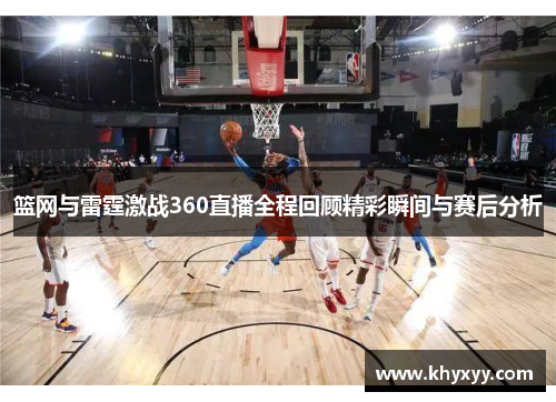 篮网与雷霆激战360直播全程回顾精彩瞬间与赛后分析