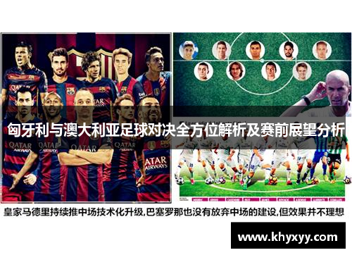匈牙利与澳大利亚足球对决全方位解析及赛前展望分析