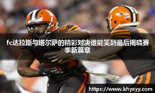 竞技宝fc达拉斯与塔尔萨的精彩对决谁能笑到最后揭晓赛季新篇章