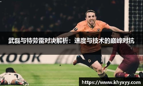 竞技宝武磊与特劳雷对决解析：速度与技术的巅峰对抗